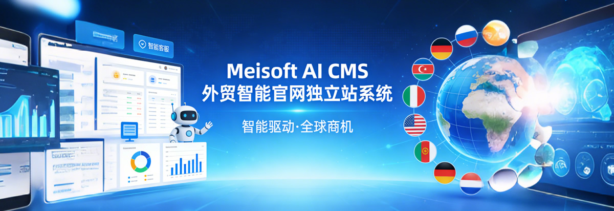 Meisoft AI CMS 外贸智能官网独立站，河南美软自研，AI全流程自动化运营，7×24小时AI接待、自动生成英文文案、海外询盘自动收集，支持多语言适配，全球高速服务器，助力外贸企业低成本拓展全球190+国家市场，摆脱平台依赖。